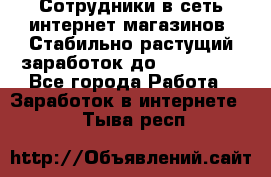 Сотрудники в сеть интернет магазинов. Стабильно растущий заработок до 40 000... - Все города Работа » Заработок в интернете   . Тыва респ.